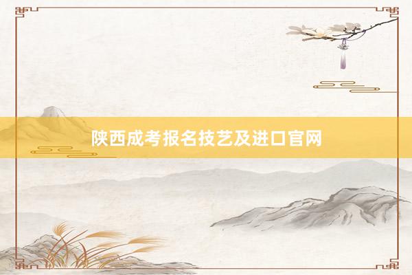 陕西成考报名技艺及进口官网