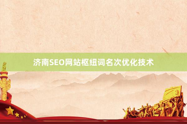 济南SEO网站枢纽词名次优化技术