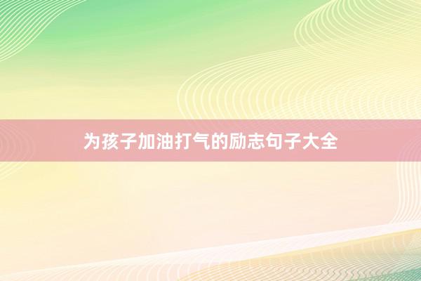 为孩子加油打气的励志句子大全